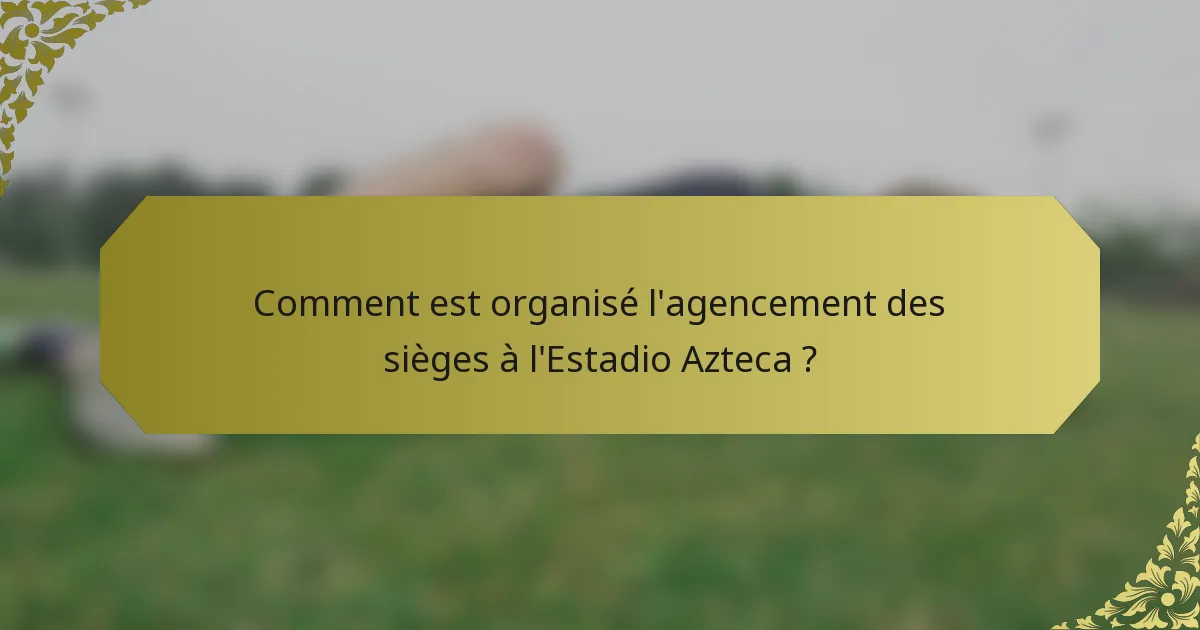 Comment est organisé l'agencement des sièges à l'Estadio Azteca ?