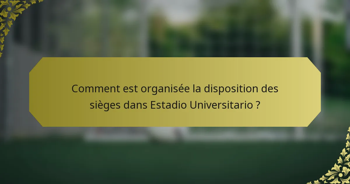 Comment est organisée la disposition des sièges dans Estadio Universitario ?