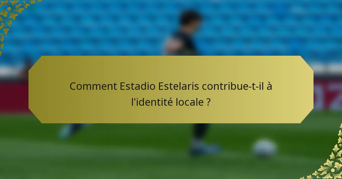 Comment Estadio Estelaris contribue-t-il à l'identité locale ?