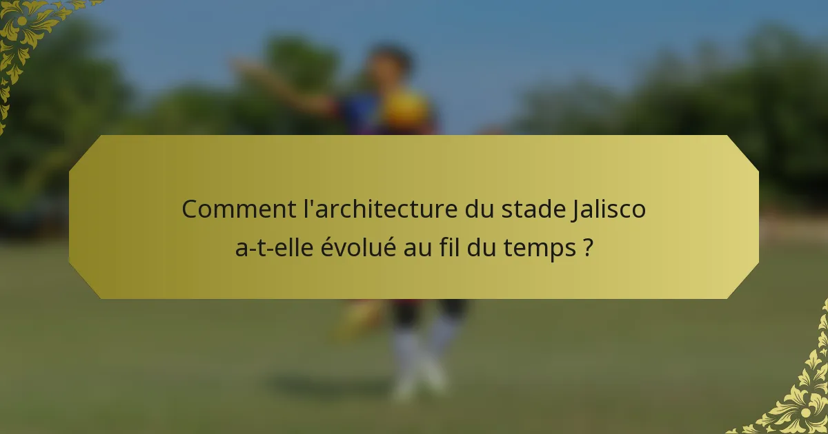 Comment l'architecture du stade Jalisco a-t-elle évolué au fil du temps ?