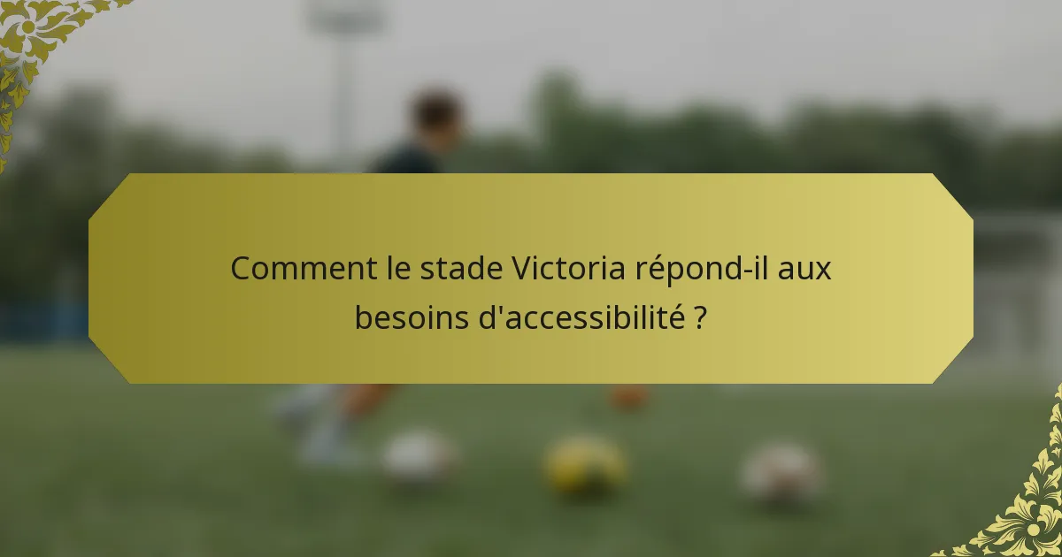 Comment le stade Victoria répond-il aux besoins d'accessibilité ?