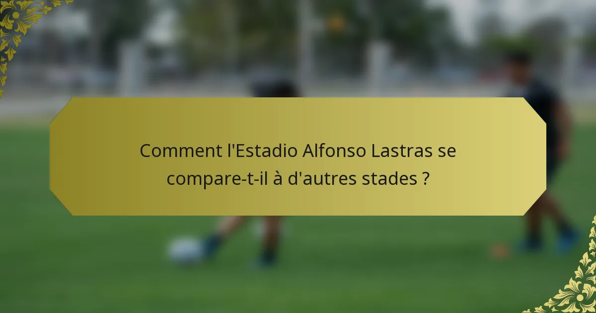 Comment l'Estadio Alfonso Lastras se compare-t-il à d'autres stades ?