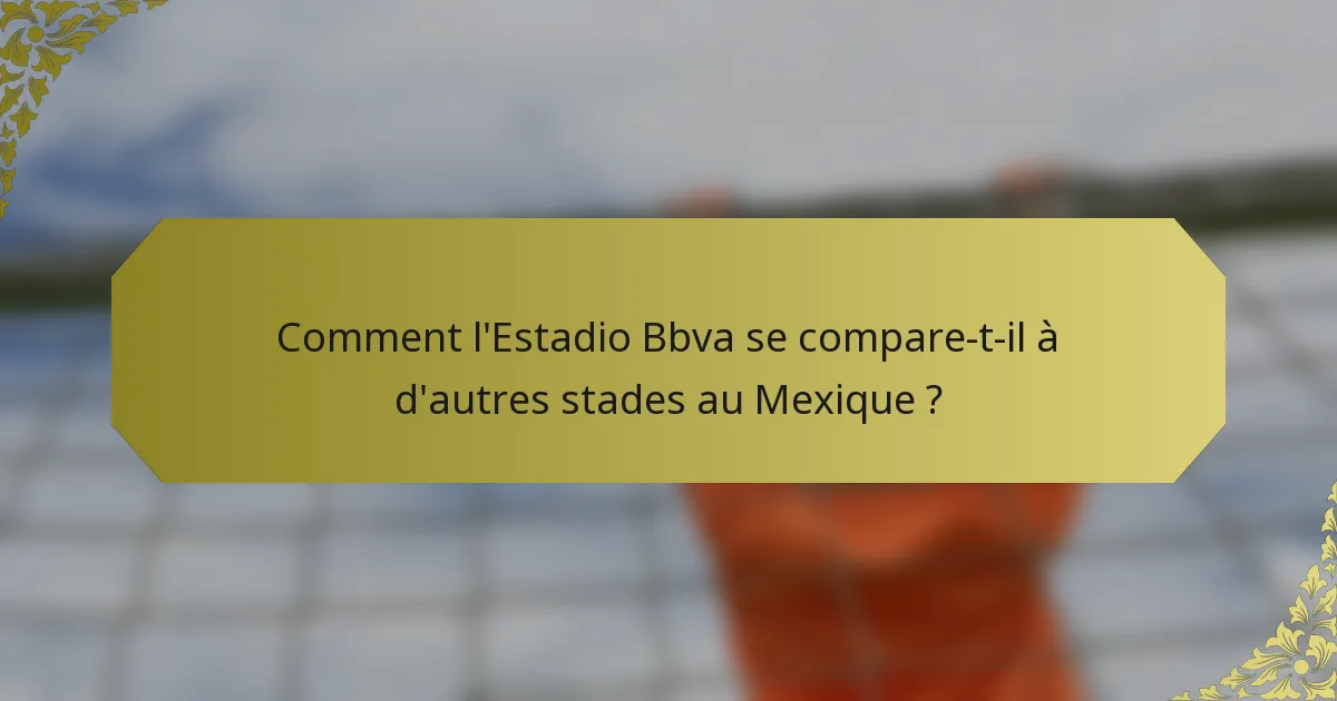 Comment l'Estadio Bbva se compare-t-il à d'autres stades au Mexique ?