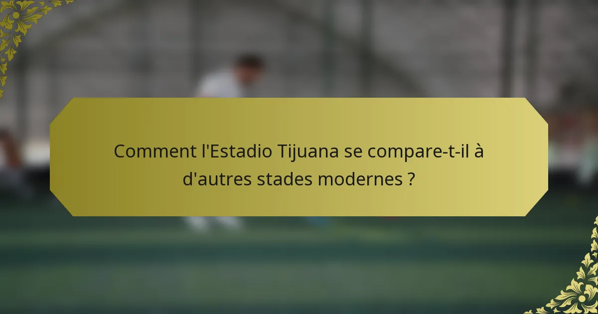 Comment l'Estadio Tijuana se compare-t-il à d'autres stades modernes ?