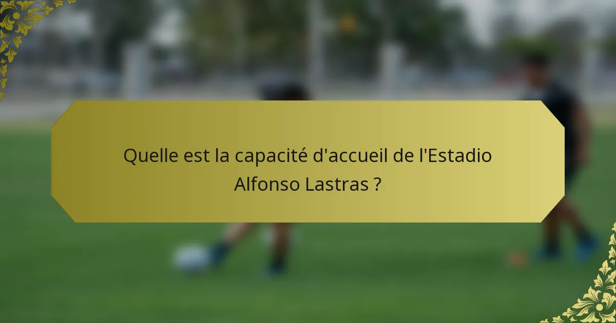 Quelle est la capacité d'accueil de l'Estadio Alfonso Lastras ?