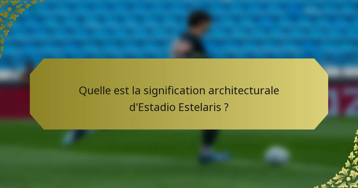 Quelle est la signification architecturale d'Estadio Estelaris ?