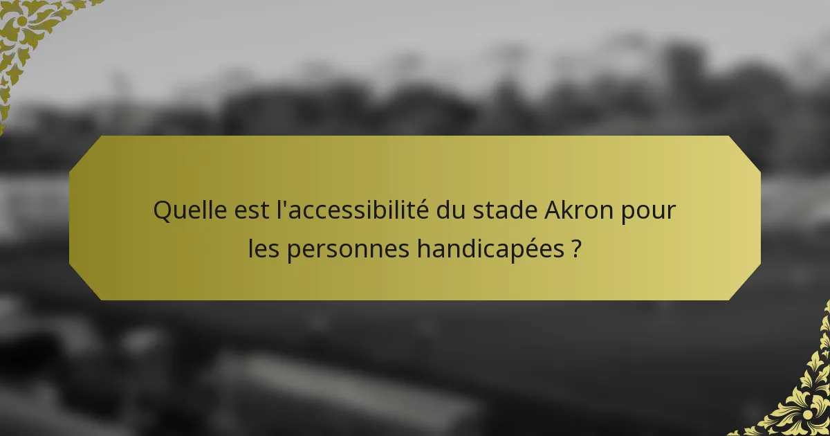 Quelle est l'accessibilité du stade Akron pour les personnes handicapées ?