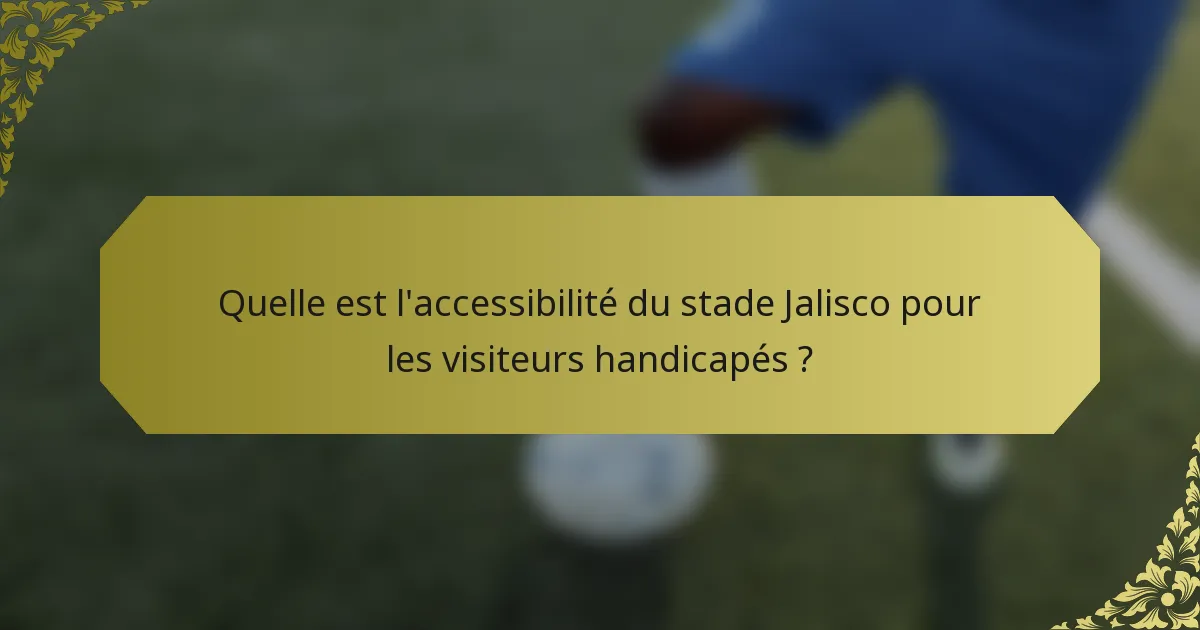 Quelle est l'accessibilité du stade Jalisco pour les visiteurs handicapés ?