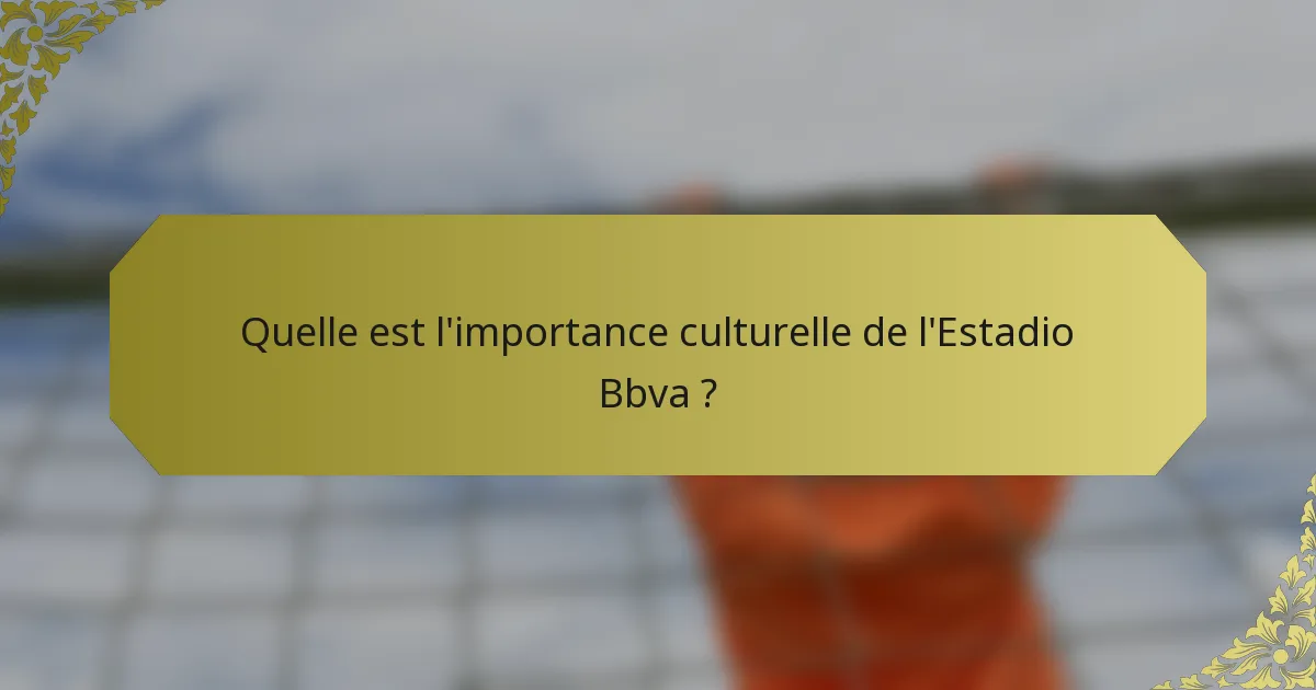 Quelle est l'importance culturelle de l'Estadio Bbva ?