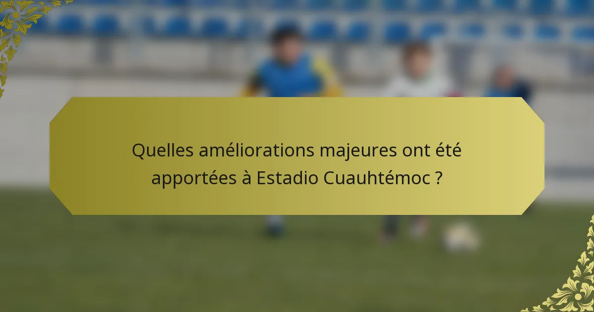 Quelles améliorations majeures ont été apportées à Estadio Cuauhtémoc ?