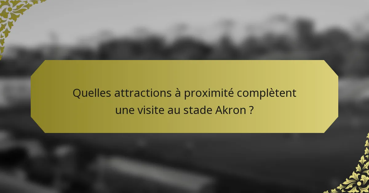 Quelles attractions à proximité complètent une visite au stade Akron ?