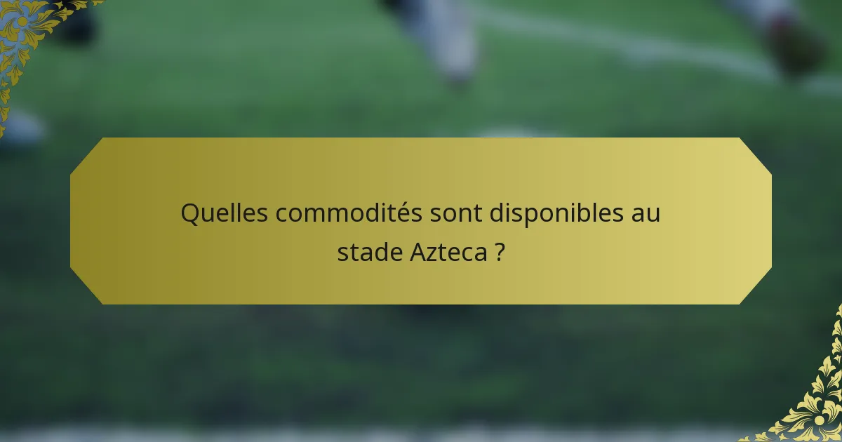 Quelles commodités sont disponibles au stade Azteca ?