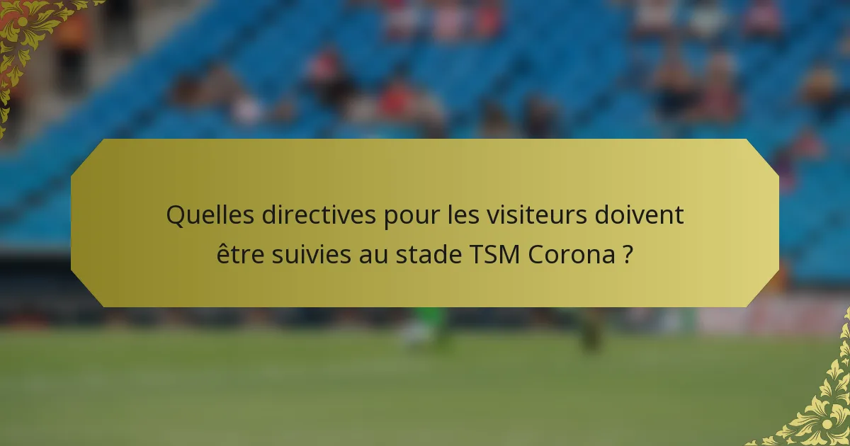 Quelles directives pour les visiteurs doivent être suivies au stade TSM Corona ?
