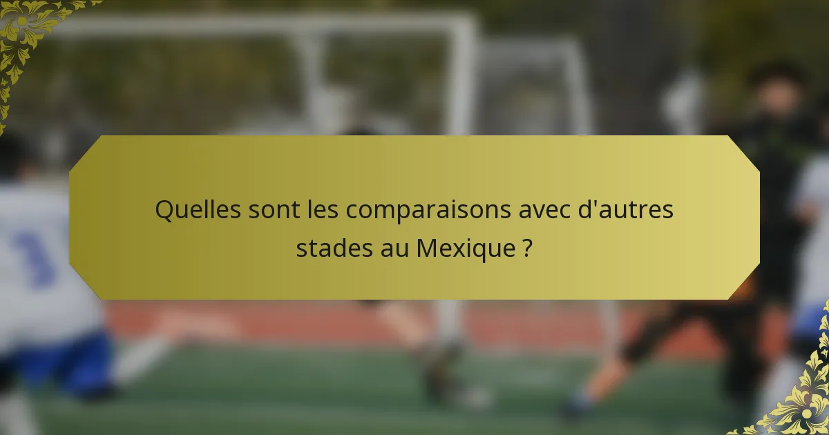 Quelles sont les comparaisons avec d'autres stades au Mexique ?