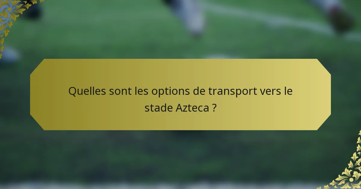 Quelles sont les options de transport vers le stade Azteca ?