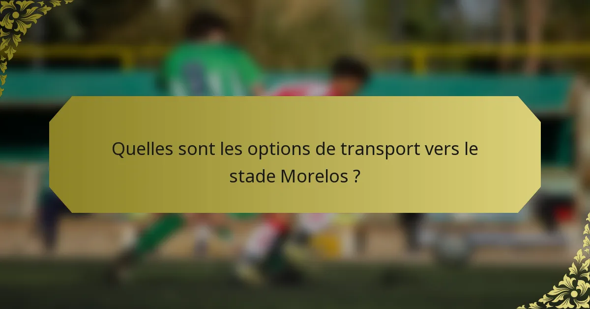 Quelles sont les options de transport vers le stade Morelos ?