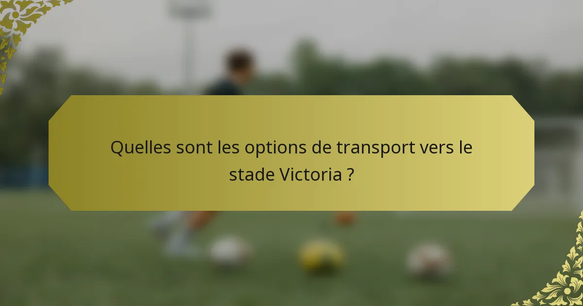Quelles sont les options de transport vers le stade Victoria ?