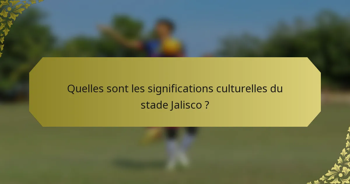 Quelles sont les significations culturelles du stade Jalisco ?