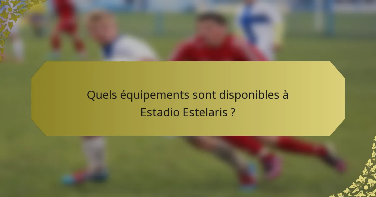 Quels équipements sont disponibles à Estadio Estelaris ?