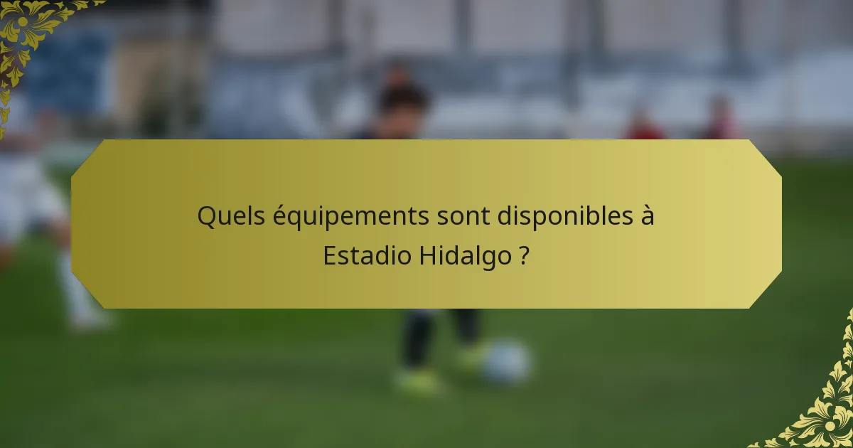 Quels équipements sont disponibles à Estadio Hidalgo ?