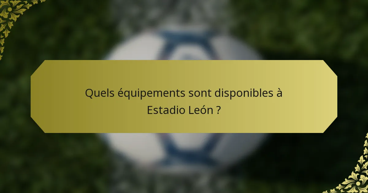 Quels équipements sont disponibles à Estadio León ?