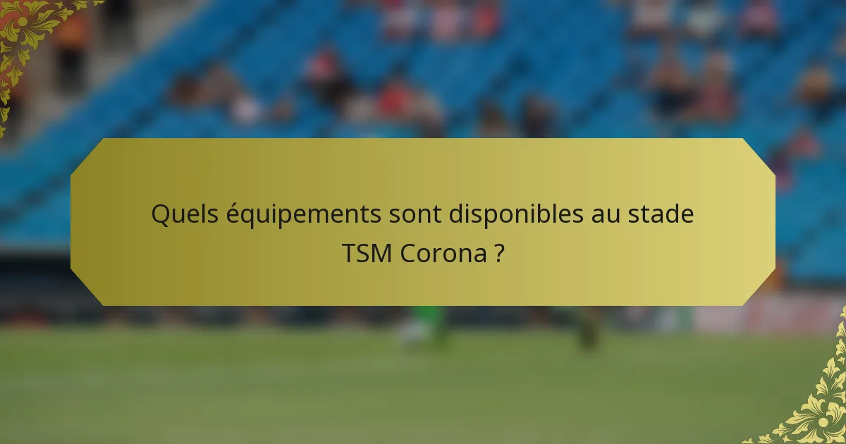 Quels équipements sont disponibles au stade TSM Corona ?