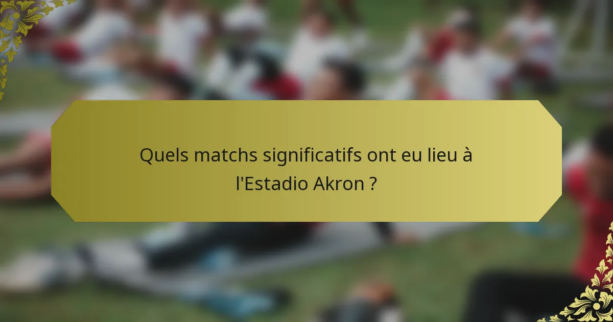 Quels matchs significatifs ont eu lieu à l'Estadio Akron ?