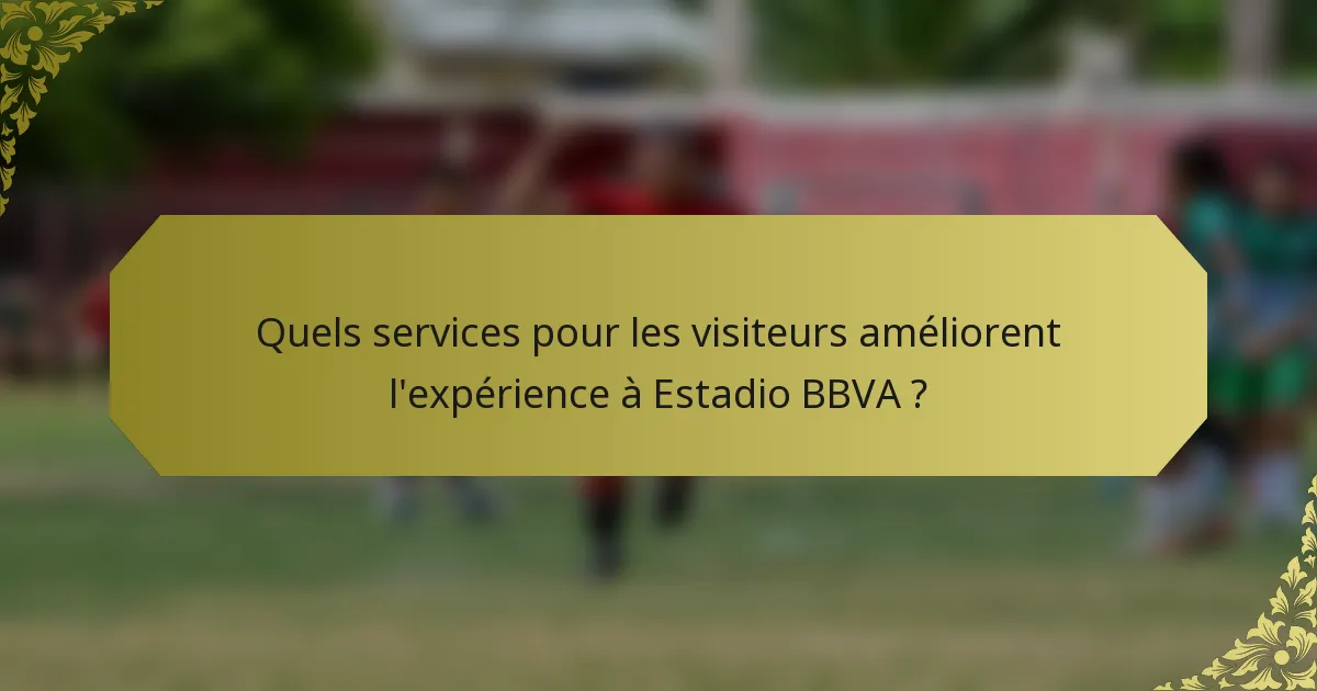 Quels services pour les visiteurs améliorent l'expérience à Estadio BBVA ?