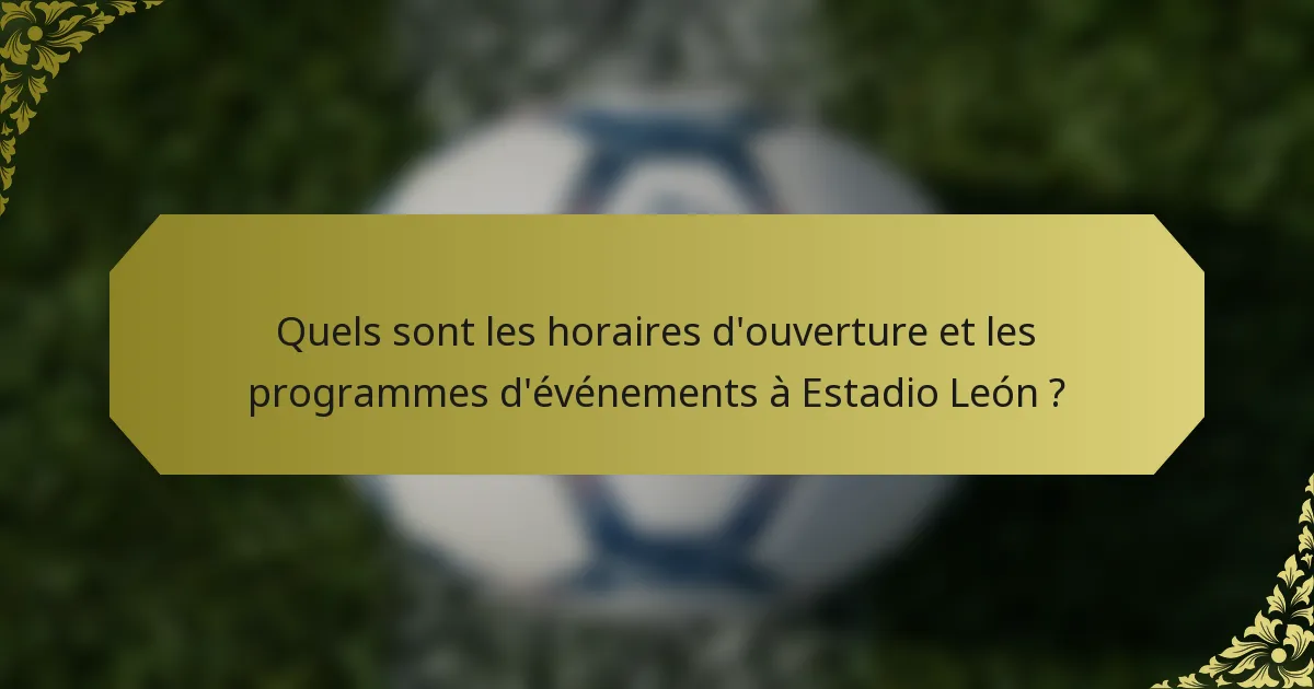Quels sont les horaires d'ouverture et les programmes d'événements à Estadio León ?